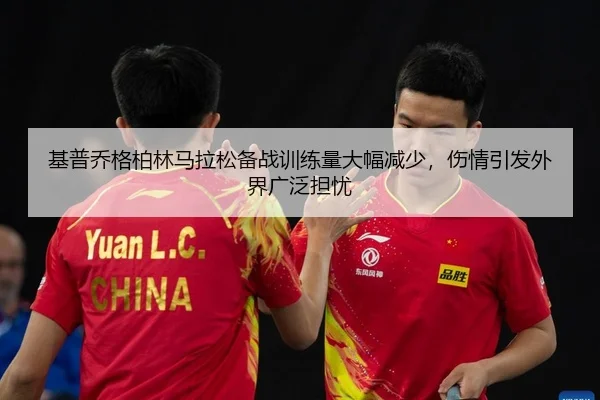 基普乔格柏林马拉松备战训练量大幅减少，伤情引发外界广泛担忧